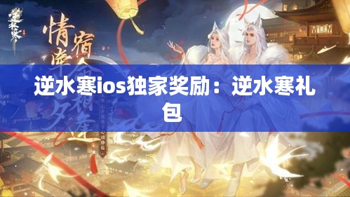 逆水寒ios独家奖励：逆水寒礼包 