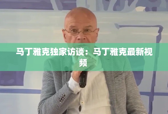 马丁雅克独家访谈：马丁雅克最新视频 