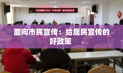 面向市民宣传：给居民宣传的好政策 