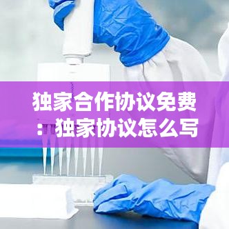 独家合作协议免费：独家协议怎么写 
