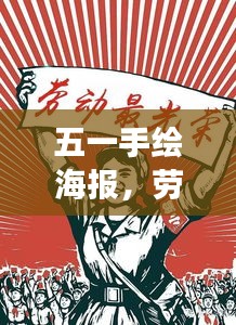 五一手绘海报，劳动之美，时代之声，展现劳动者的荣耀