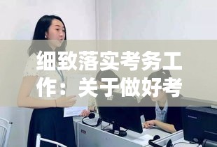 细致落实考务工作：关于做好考务工作的通知 