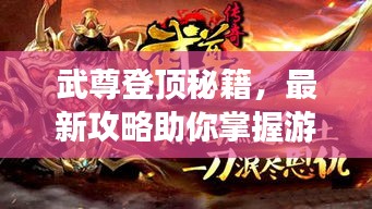 武尊登顶秘籍，最新攻略助你掌握游戏精髓，轻松称霸巅峰！