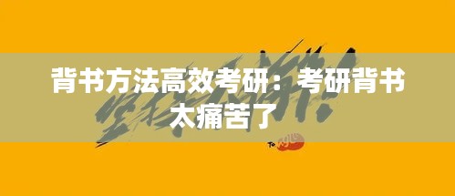 背书方法高效考研：考研背书太痛苦了 