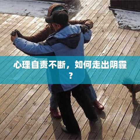 心理自责不断，如何走出阴霾？