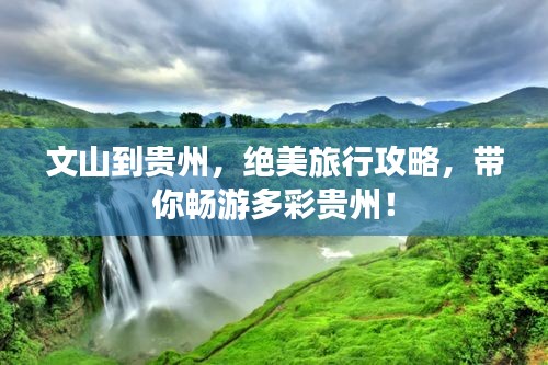 文山到贵州，绝美旅行攻略，带你畅游多彩贵州！
