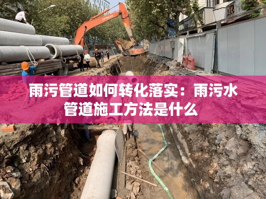 雨污管道如何转化落实：雨污水管道施工方法是什么 