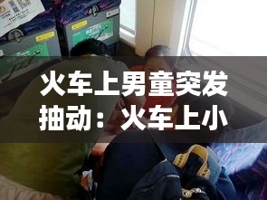 火车上男童突发抽动：火车上小孩哭怎么办 
