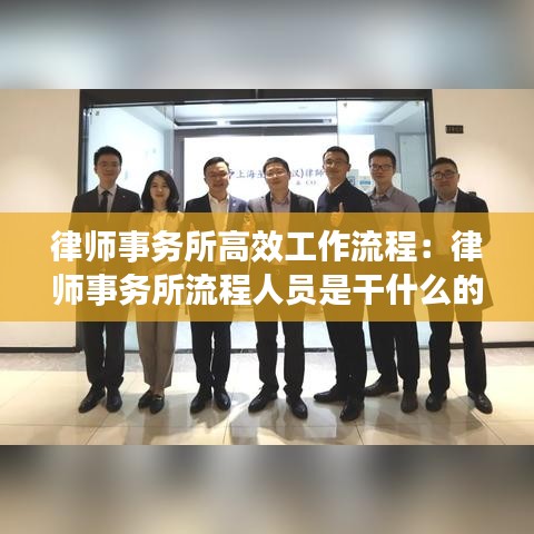 律师事务所高效工作流程：律师事务所流程人员是干什么的 