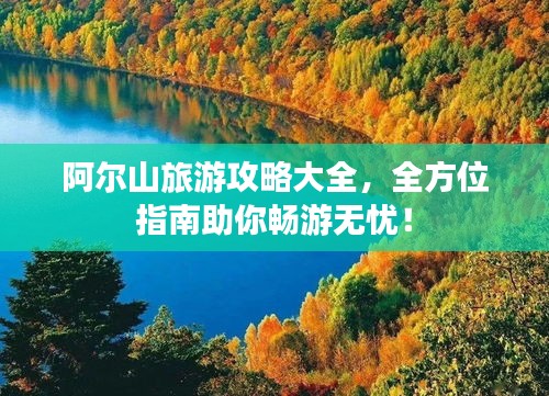 阿尔山旅游攻略大全，全方位指南助你畅游无忧！