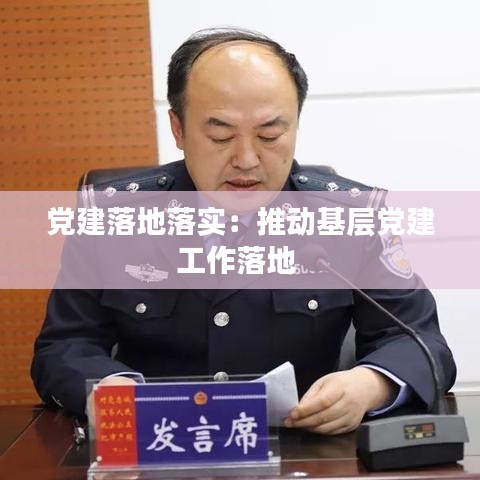 党建落地落实：推动基层党建工作落地 