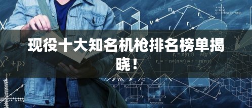 现役十大知名机枪排名榜单揭晓！