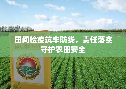 田间检疫筑牢防线，责任落实守护农田安全