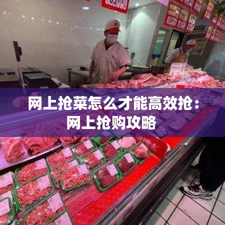 网上抢菜怎么才能高效抢：网上抢购攻略 
