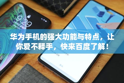 华为手机的强大功能与特点，让你爱不释手，快来百度了解！