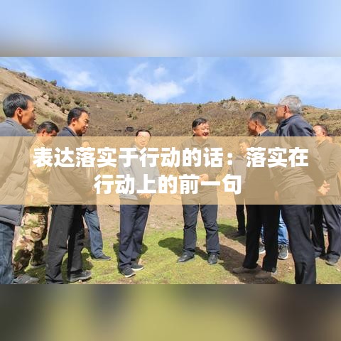 表达落实于行动的话：落实在行动上的前一句 