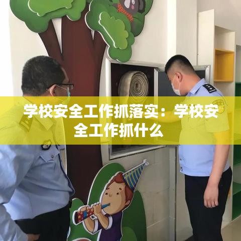 学校安全工作抓落实：学校安全工作抓什么 