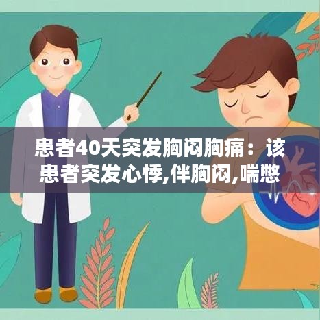 患者40天突发胸闷胸痛：该患者突发心悸,伴胸闷,喘憋 