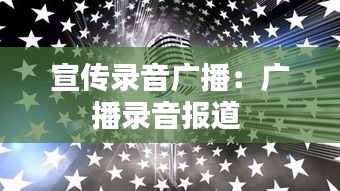 宣传录音广播：广播录音报道 
