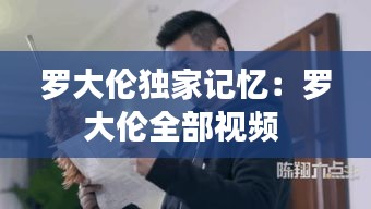 罗大伦独家记忆：罗大伦全部视频 