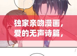 独家亲吻漫画，爱的无声诗篇，情感细腻展现