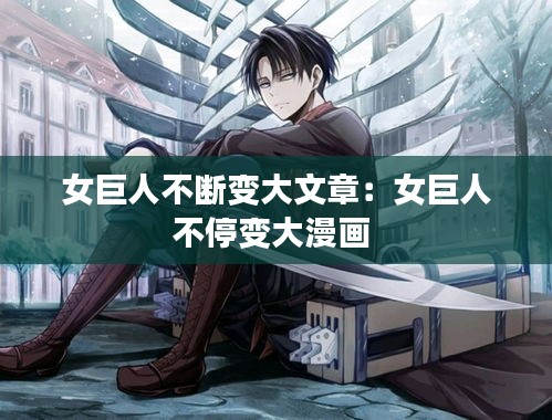 女巨人不断变大文章：女巨人不停变大漫画 