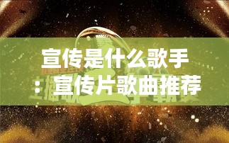 宣传是什么歌手：宣传片歌曲推荐 