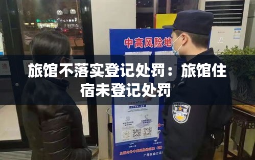 旅馆不落实登记处罚：旅馆住宿未登记处罚 