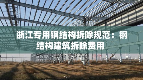 浙江专用钢结构拆除规范：钢结构建筑拆除费用 