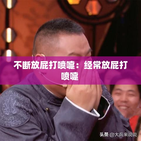 不断放屁打喷嚏：经常放屁打喷嚏 