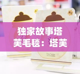 独家故事塔芙毛毯：塔芙兰面膜怎么样 