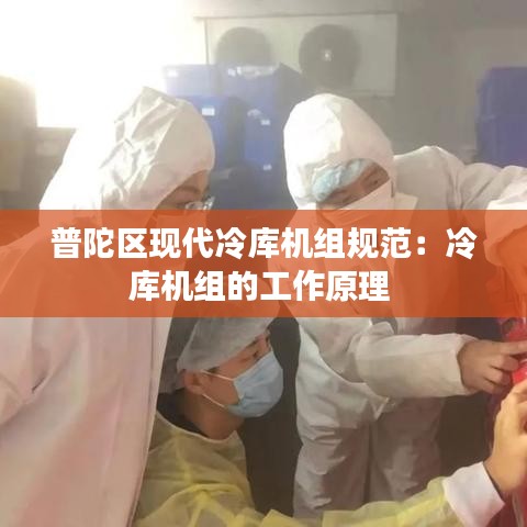 普陀区现代冷库机组规范：冷库机组的工作原理 