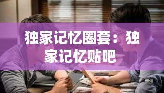 独家记忆圈套：独家记忆贴吧 