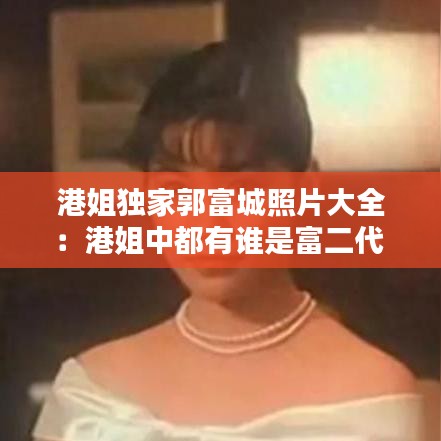 港姐独家郭富城照片大全：港姐中都有谁是富二代 