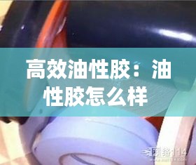 高效油性胶：油性胶怎么样 