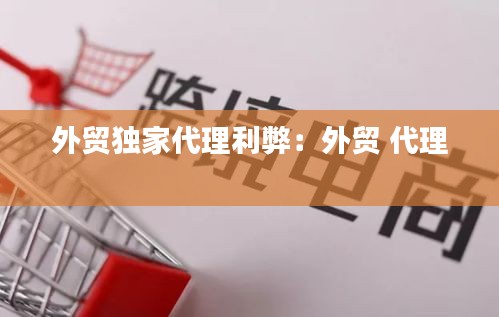 外贸独家代理利弊：外贸 代理 