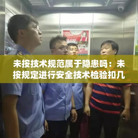 未按技术规范属于隐患吗：未按规定进行安全技术检验扣几分 