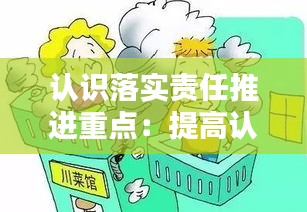 认识落实责任推进重点：提高认识落实责任 