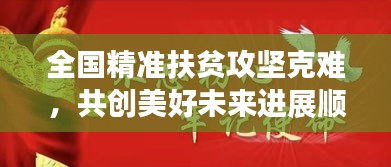 全国精准扶贫攻坚克难，共创美好未来进展顺利！
