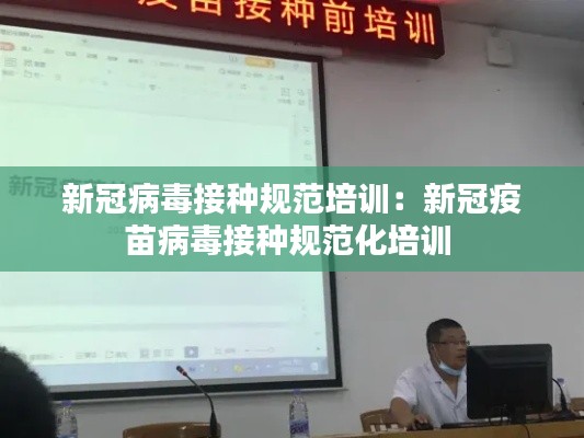 新冠病毒接种规范培训：新冠疫苗病毒接种规范化培训 