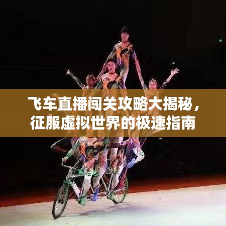 飞车直播闯关攻略大揭秘，征服虚拟世界的极速指南
