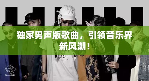 独家男声版歌曲，引领音乐界新风潮！