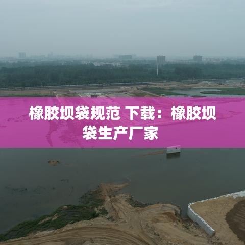橡胶坝袋规范 下载：橡胶坝袋生产厂家 