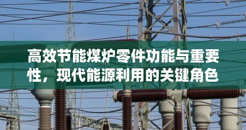 高效节能煤炉零件功能与重要性，现代能源利用的关键角色