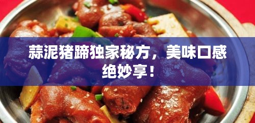 蒜泥猪蹄独家秘方，美味口感绝妙享！