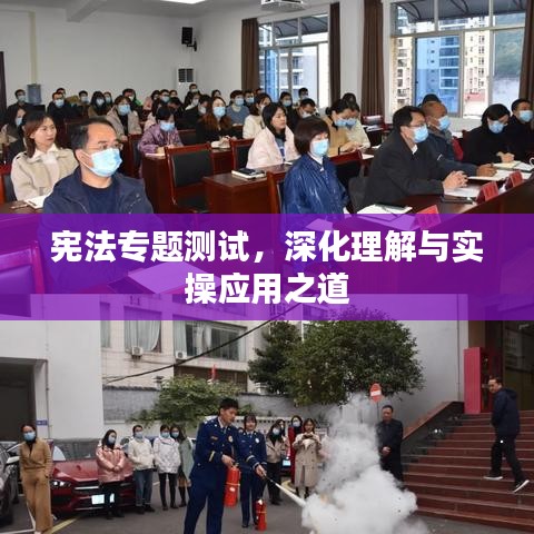 宪法专题测试，深化理解与实操应用之道