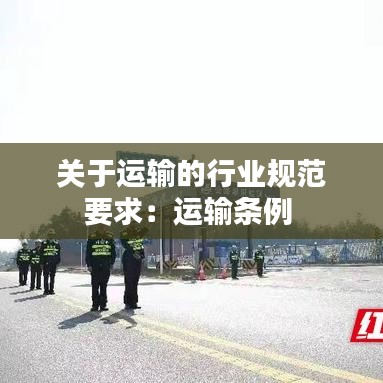 关于运输的行业规范要求：运输条例 
