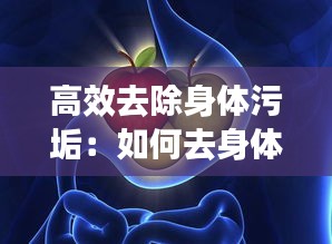 高效去除身体污垢：如何去身体污垢 