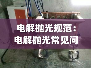 电解抛光规范：电解抛光常见问题 