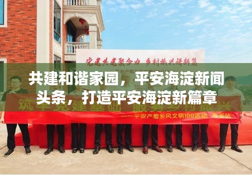 共建和谐家园，平安海淀新闻头条，打造平安海淀新篇章
